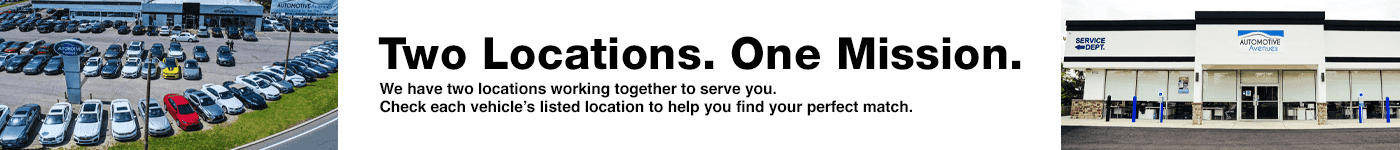 Two Locations. One Mission. Subtext: We have two locations working together to serve you. Check each vehicle’s listed location to help you find your perfect match.
