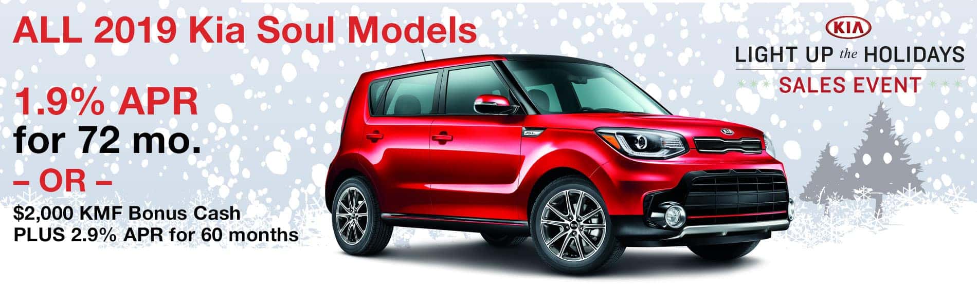 1.9% APR for 72 months or $2000 KMF Bonus Cash Plus 2.9% APR for 60 months on all 2019 Kia Soul Models