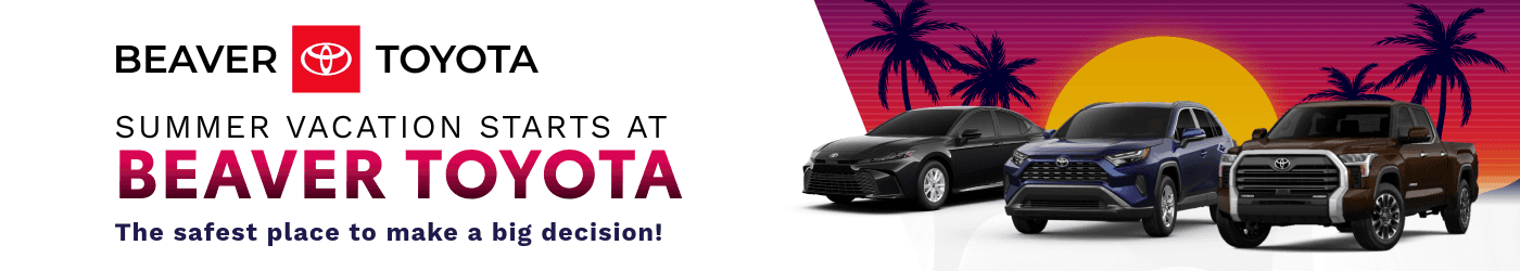 Summer Vacation Starts at Beaver Toyota, the safest place to make a big decision!