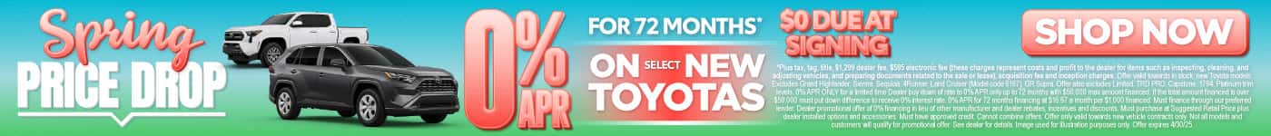0% APR FOR UP TO 72 MONTHS ON select (make “select” small) NEW 2025 TOYOTAS $0 due at signing*