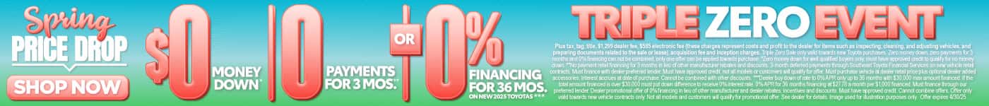 TRIPLE ZERO EVENT $0 MONEY DOWN*, 0 PAYMENTS FOR 3 MONTHS**, OR 0% FINANCING for 72 MONTHS On Select New 2025 Toyotas***