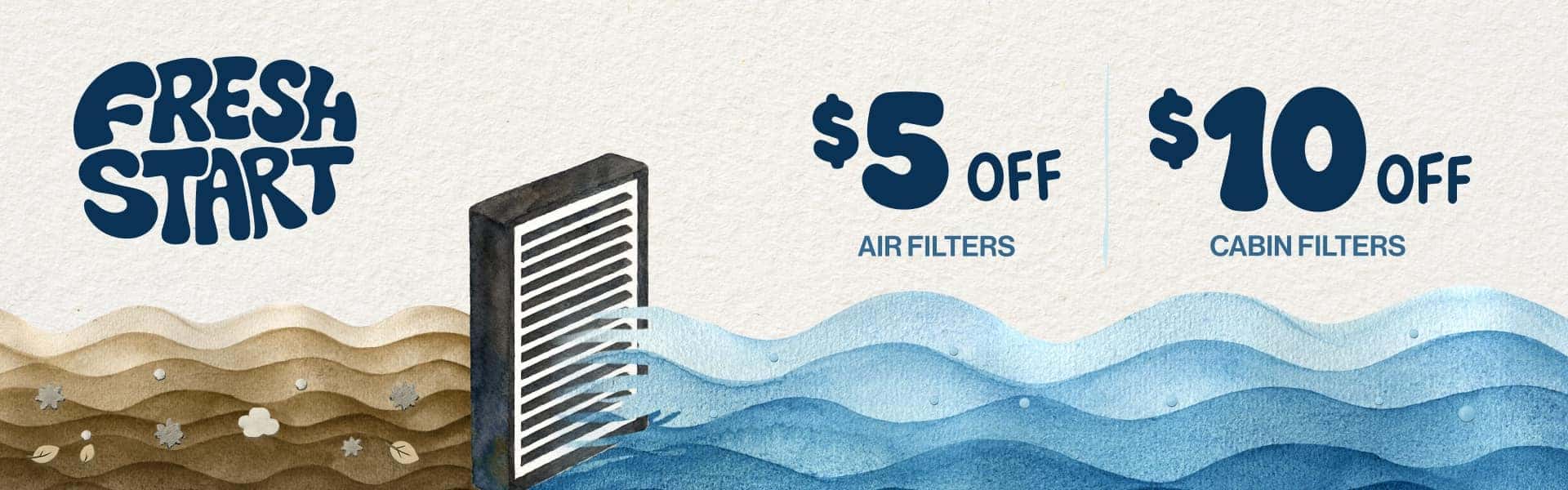 Fresh Start | $5 off air filters. $10 off cabin filters.
