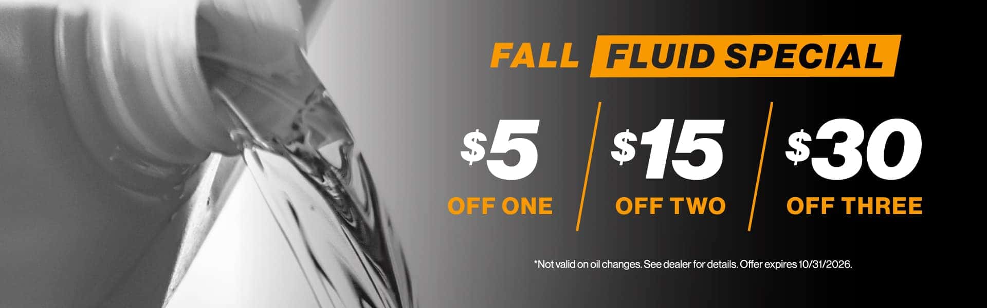 Fall Fluid Special - $5 off one, $15 off two, $30 off three | Not valid on oil changes. See dealer for details. Offer expires 10/31/2026.