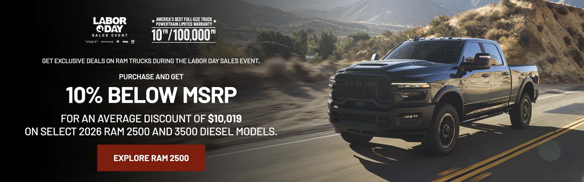 RAM 2500/3500 Diesel Get exclusive deals on RAM trucks during the Labor Day Sales Event. Purchase now and get 10% below MSRP for an average discount of $10,019 on select 2026 RAM 2500 and 3500 diesel models.