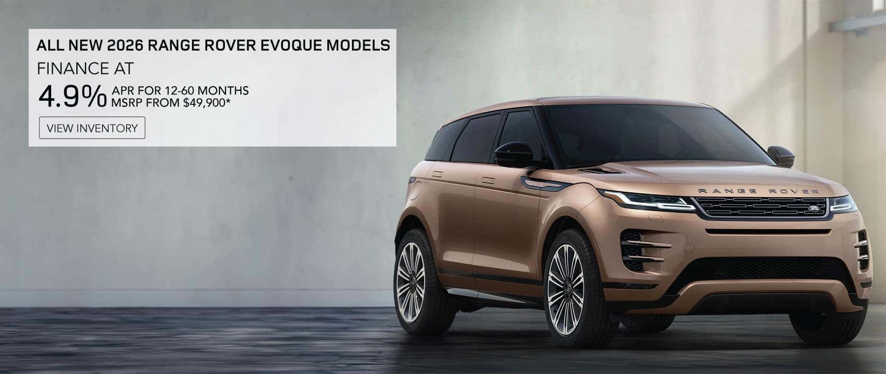 ALL NEW 2026 RANGE ROVER EVOQUE MODELS. FINANCE AT 4.9% APR FOR 12-60 MONTHS. MSRP FROM 49,900*