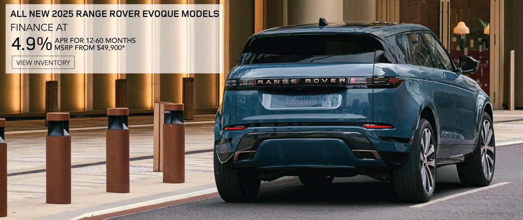 ALL NEW 2025 RANGE ROVER EVOQUE MODELS. FINANCE AT 4.9% APR FOR 12-60 MONTHS. MSRP FROM $49,900*