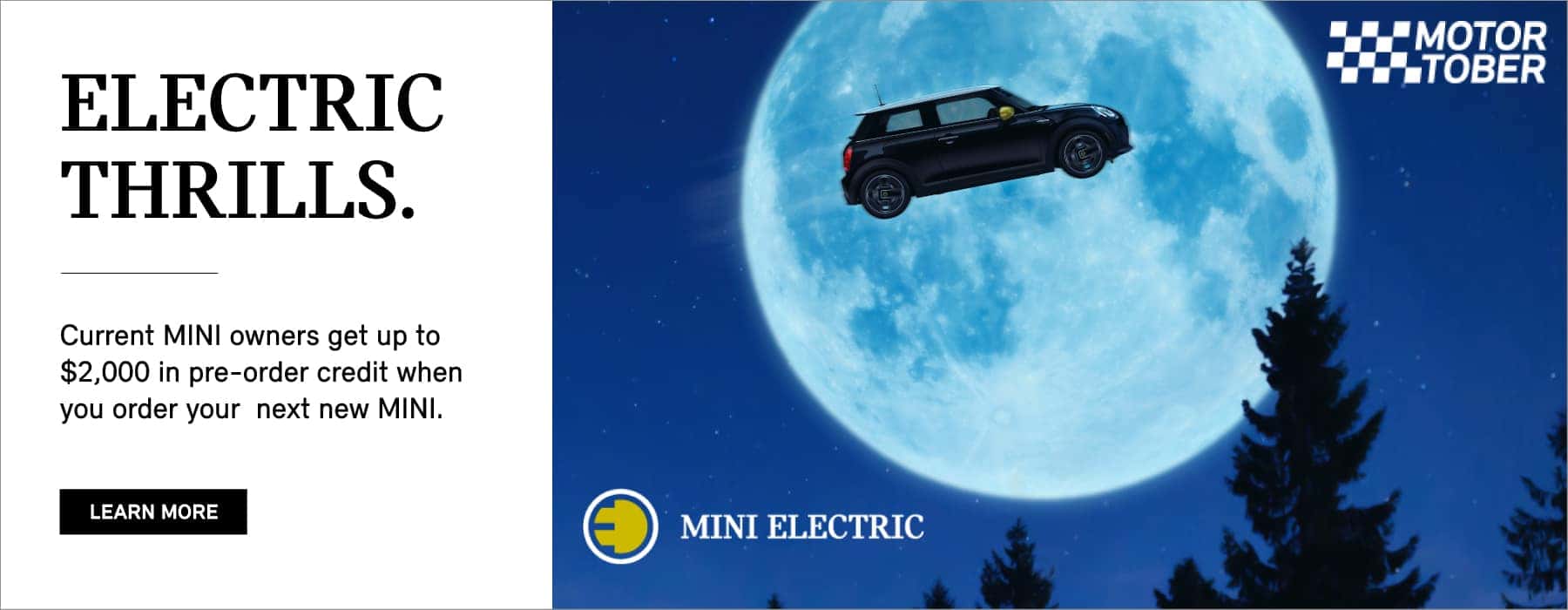 Loyal owners receive up to $2,000 off when you custom order your next MINI. Click to Build Yours. Pictured is a black MINI SE flying across a full-moon night sky.