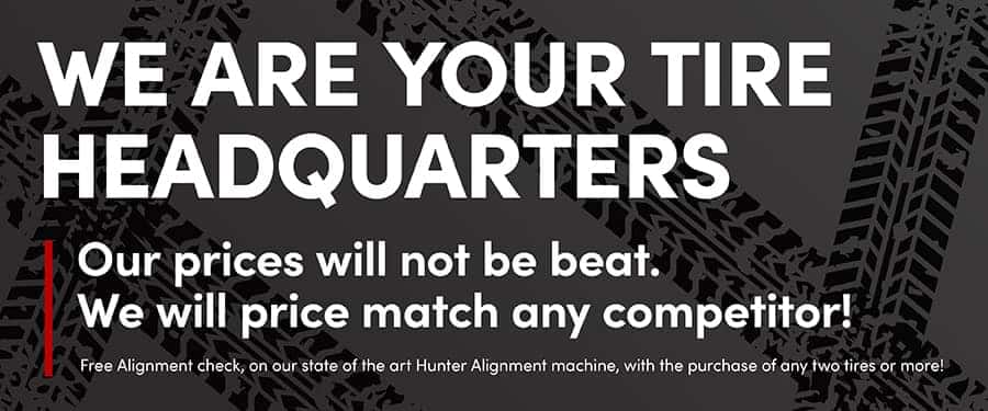 We are your Tire Headquarters Our prices will not be beat. We will price match any competitor! Free Alignment check, on our state of the art Hunter Alignment machine, with the purchase of any two tires or more!