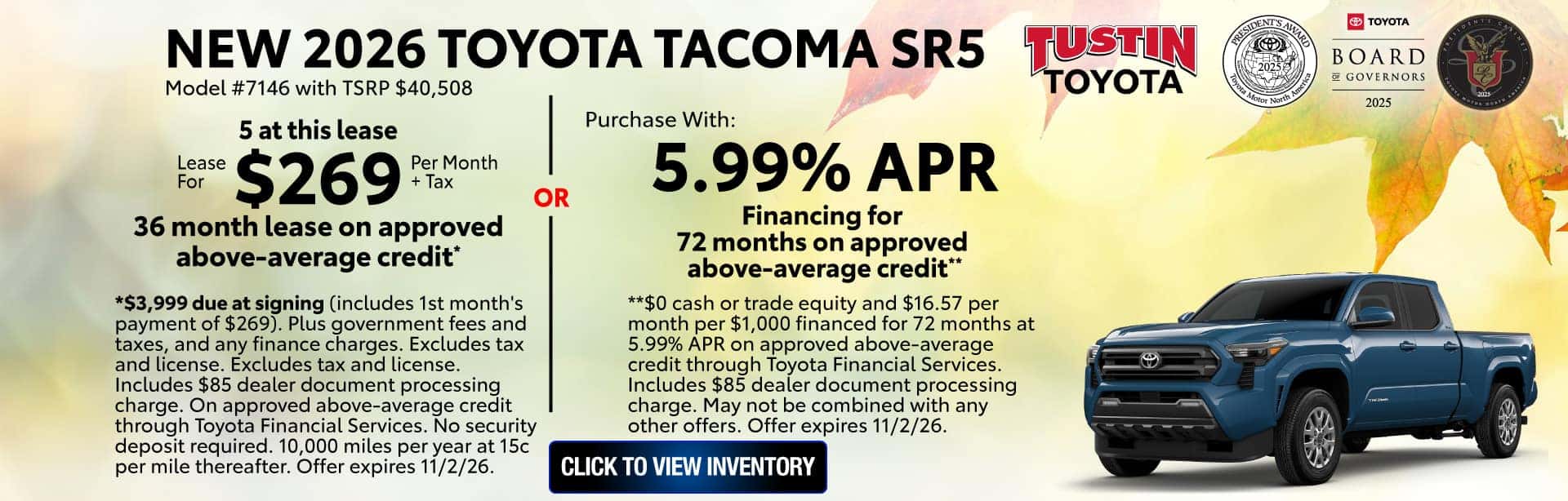*$3,999 due at signing (includes 1st month's payment of $269). Plus government fees and taxes, and any finance charges. Excludes tax and license. Excludes tax and license. Includes $85 dealer document processing charge. On approved above-average credit through Toyota Financial Services. No security deposit required. 10,000 miles per year at 15c per mile thereafter. Offer expires 11/2/26. **$0 cash or trade equity and $16.57 per month per $1,000 financed for 72 months at 5.99% APR on approved above-average credit through Toyota Financial Services. Includes $85 dealer document processing charge. May not be combined with any other offers. Offer expires 11/2/26.